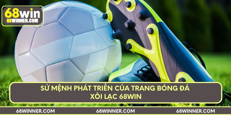 Sứ mệnh phát triển của trang bóng đá xôi lạc 68Win